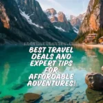 Best Travel Deals And Expert Tips for Affordable Adventures