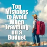 Top mistakes to avoid when traveling on budget