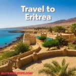 Travel to Eritrea - A Complete Guide